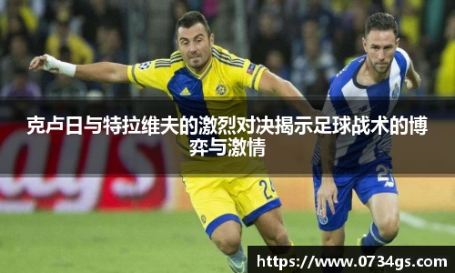 克卢日与特拉维夫的激烈对决揭示足球战术的博弈与激情
