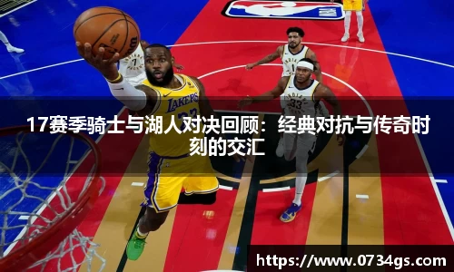 17赛季骑士与湖人对决回顾：经典对抗与传奇时刻的交汇