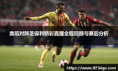 奥厄对阵圣保利精彩直播全程回顾与赛后分析