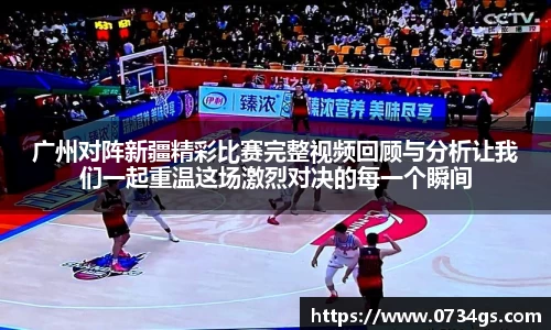 广州对阵新疆精彩比赛完整视频回顾与分析让我们一起重温这场激烈对决的每一个瞬间
