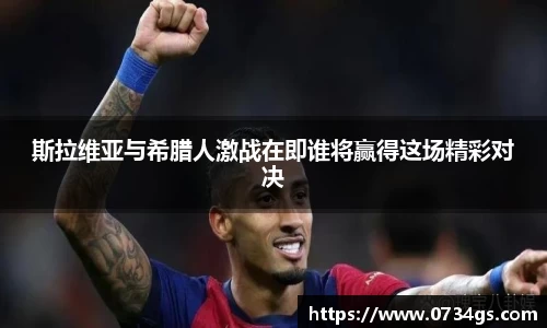 斯拉维亚与希腊人激战在即谁将赢得这场精彩对决