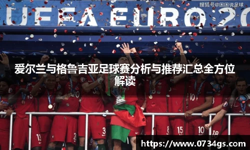 爱尔兰与格鲁吉亚足球赛分析与推荐汇总全方位解读