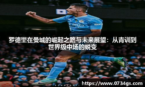罗德里在曼城的崛起之路与未来展望：从青训到世界级中场的蜕变