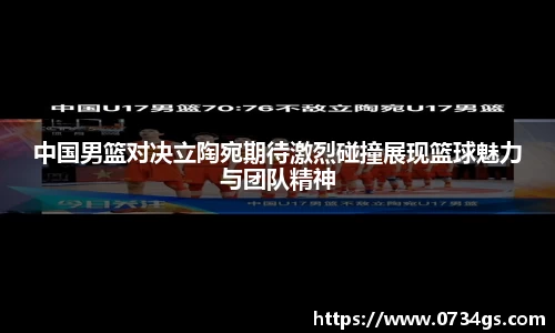 中国男篮对决立陶宛期待激烈碰撞展现篮球魅力与团队精神