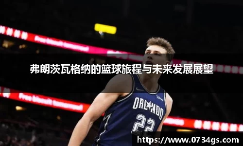 弗朗茨瓦格纳的篮球旅程与未来发展展望