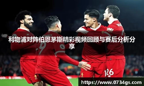 利物浦对阵伯恩茅斯精彩视频回顾与赛后分析分享