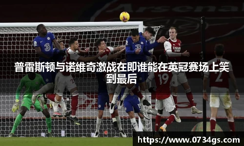 普雷斯顿与诺维奇激战在即谁能在英冠赛场上笑到最后
