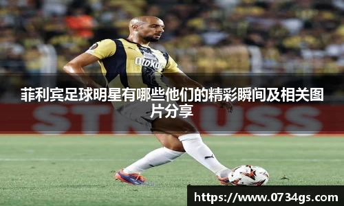 菲利宾足球明星有哪些他们的精彩瞬间及相关图片分享