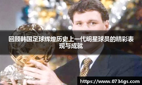 回顾韩国足球辉煌历史上一代明星球员的精彩表现与成就