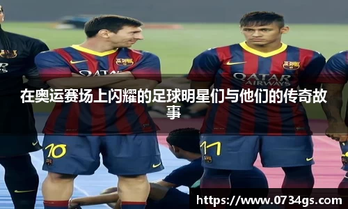 在奥运赛场上闪耀的足球明星们与他们的传奇故事
