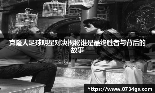 克隆人足球明星对决揭秘谁是最终胜者与背后的故事